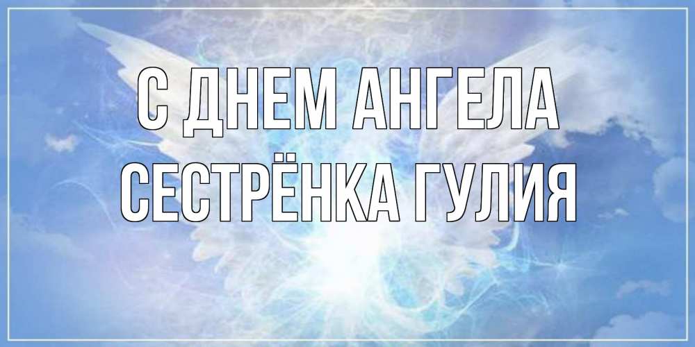 Открытка на каждый день с именем, Сестрёнка-Гулия С днем ангела Белый ангел на небе 1 Прикольная открытка с пожеланием онлайн скачать бесплатно 