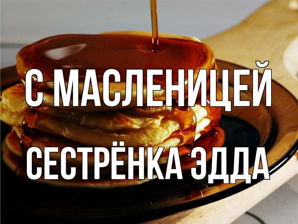 Открытка на каждый день с именем, Сестрёнка-Эдда С масленицей блины Прикольная открытка с пожеланием онлайн скачать бесплатно 