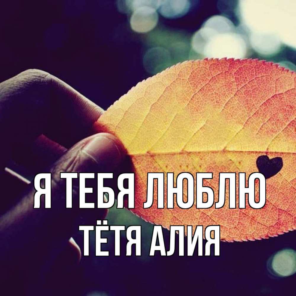 Открытка на каждый день с именем, Тётя-Алия Я тебя люблю держу лист Прикольная открытка с пожеланием онлайн скачать бесплатно 