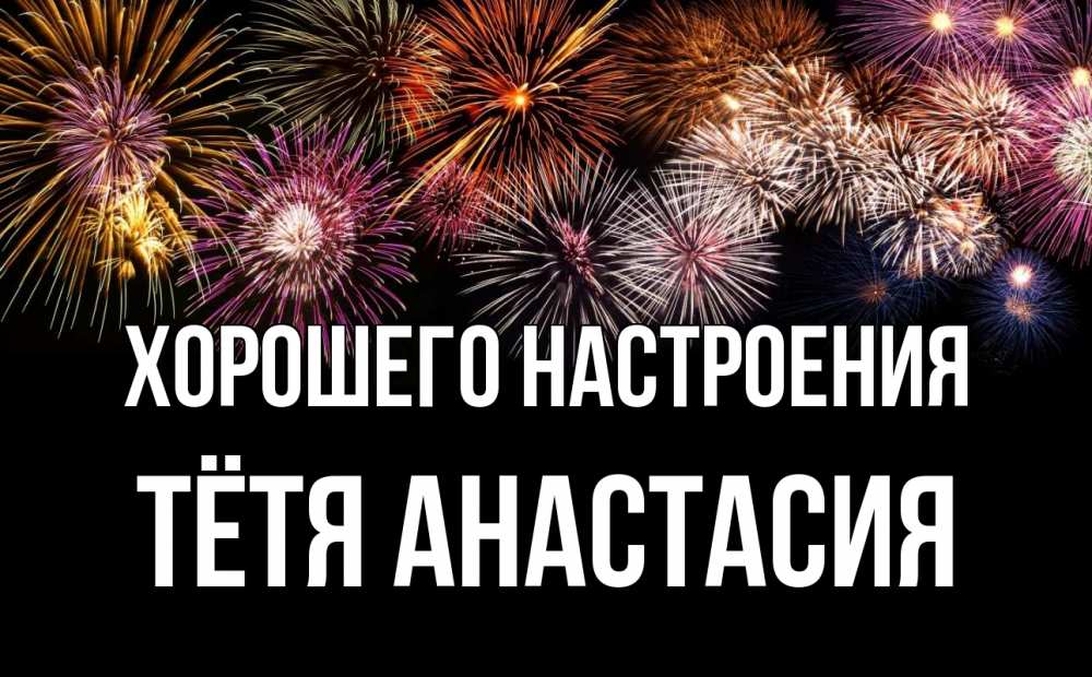 Открытка на каждый день с именем, Тётя-Анастасия Хорошего настроения Фейрверг 1 Прикольная открытка с пожеланием онлайн скачать бесплатно 