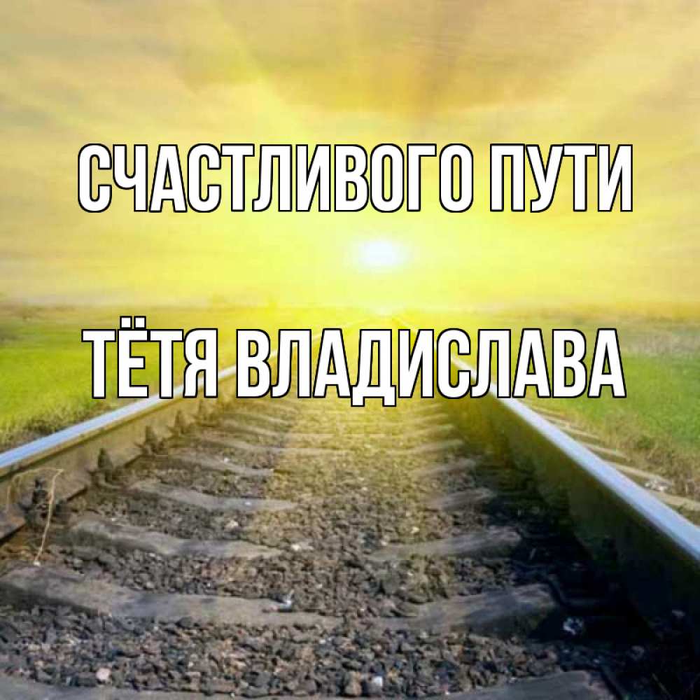 Открытка на каждый день с именем, Тётя-Владислава Счастливого пути красивая железная дорога Прикольная открытка с пожеланием онлайн скачать бесплатно 
