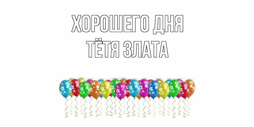 Открытка на каждый день с именем, Тётя-Злата Хорошего дня прекрасного дня Прикольная открытка с пожеланием онлайн скачать бесплатно 