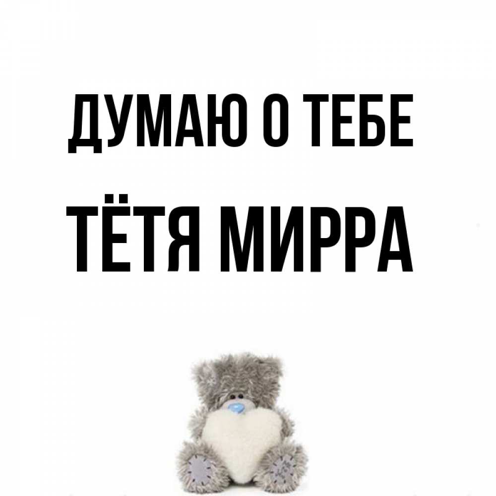 Открытка на каждый день с именем, Тётя-Мирра Думаю о тебе тедди с сердечком для любимой Прикольная открытка с пожеланием онлайн скачать бесплатно 