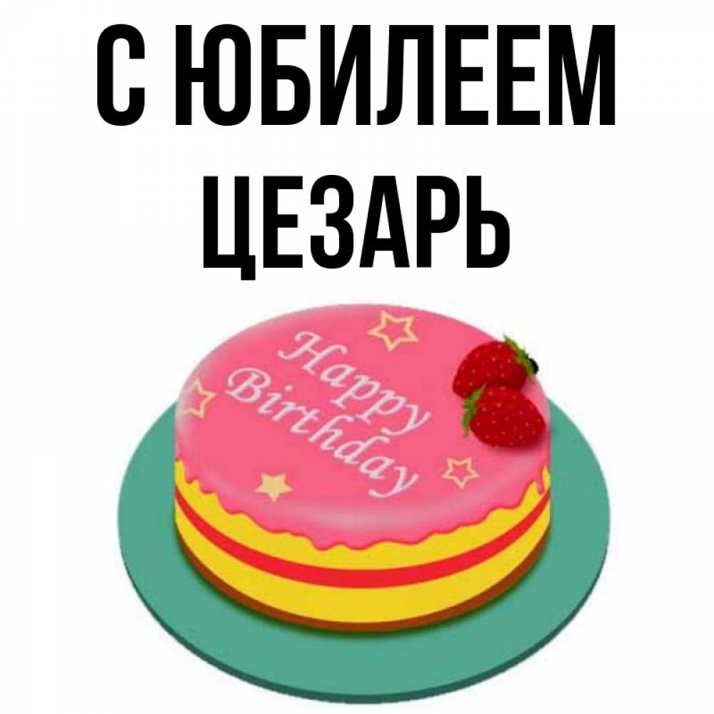 Открытка на каждый день с именем, Цезарь С юбилеем торт, клубника, днюха Прикольная открытка с пожеланием онлайн скачать бесплатно 