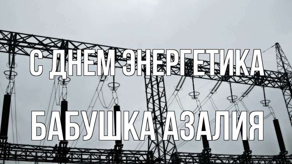 Открытка на каждый день с именем, Бабушка-Азалия С днем энергетика энергетика Прикольная открытка с пожеланием онлайн скачать бесплатно 