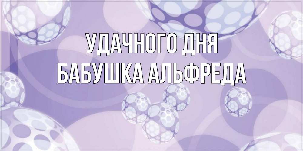 Открытка на каждый день с именем, Бабушка-Альфреда Удачного дня открытка строгого стиля Прикольная открытка с пожеланием онлайн скачать бесплатно 