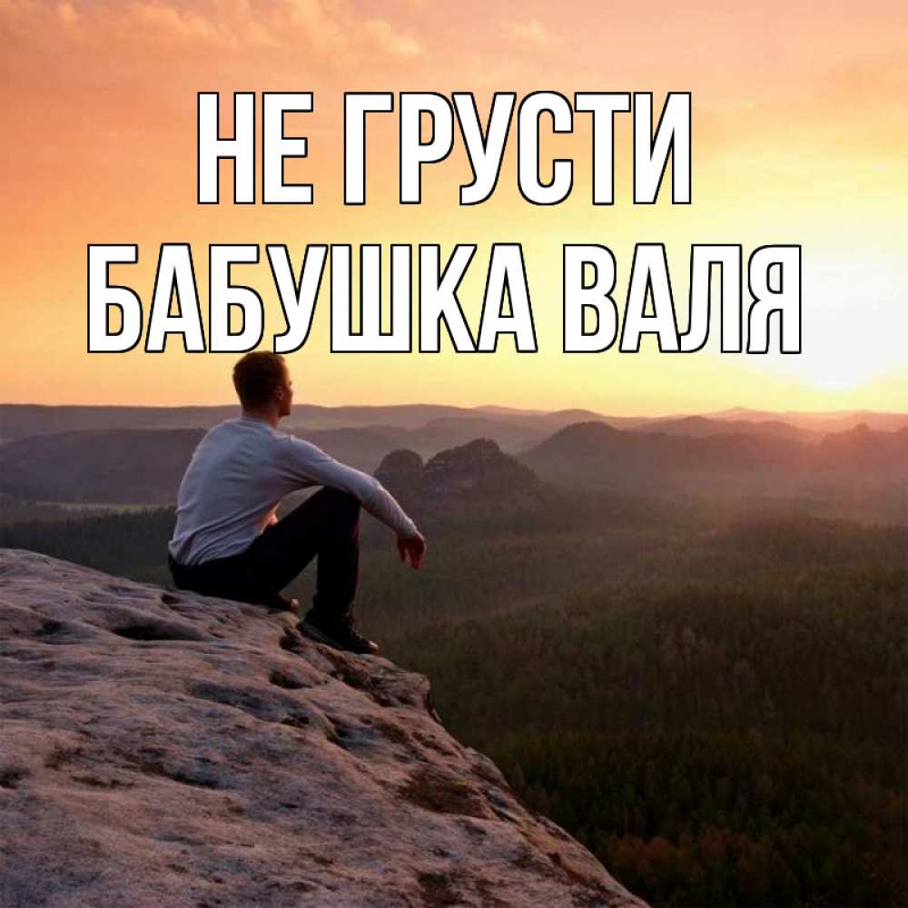 Открытка на каждый день с именем, Бабушка-Валя Не грусти смотрим на закат Прикольная открытка с пожеланием онлайн скачать бесплатно 