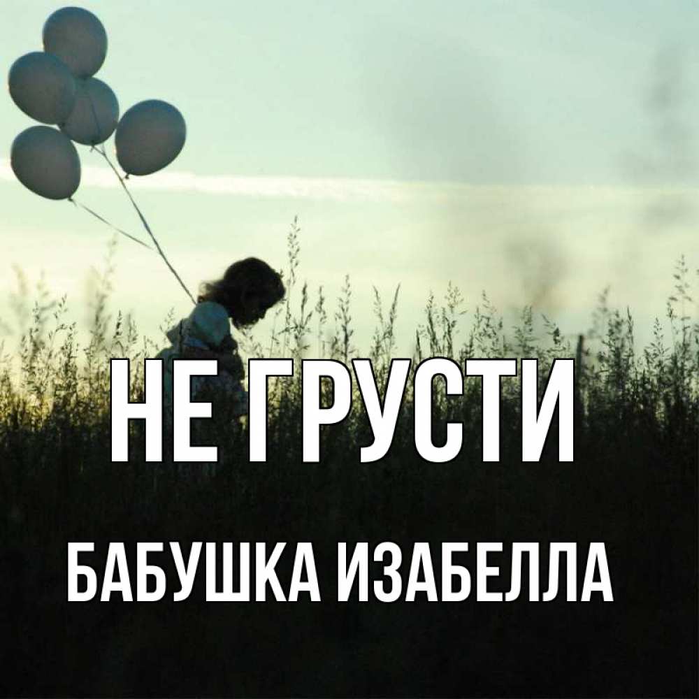 Открытка на каждый день с именем, Бабушка-Изабелла Не грусти ребенок Прикольная открытка с пожеланием онлайн скачать бесплатно 