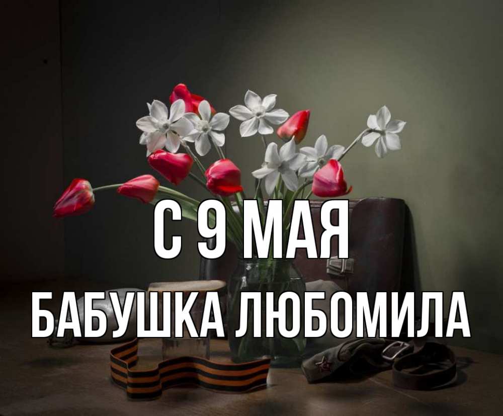 Открытка на каждый день с именем, Бабушка-Любомила С 9 мая 9 мая Прикольная открытка с пожеланием онлайн скачать бесплатно 