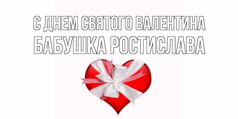 Открытка на каждый день с именем, Бабушка-Ростислава С днем Святого Валентина сердечко на 14 февраля  для моей девушки подписать именем Прикольная открытка с пожеланием онлайн скачать бесплатно 