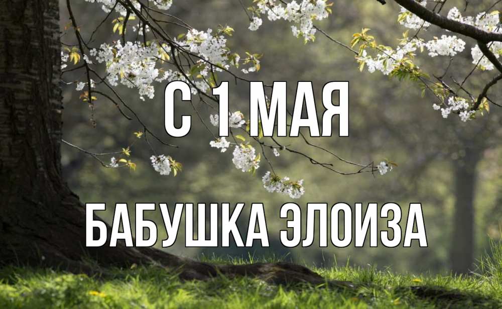 Открытка на каждый день с именем, Бабушка-Элоиза С 1 мая С 1 мая Прикольная открытка с пожеланием онлайн скачать бесплатно 