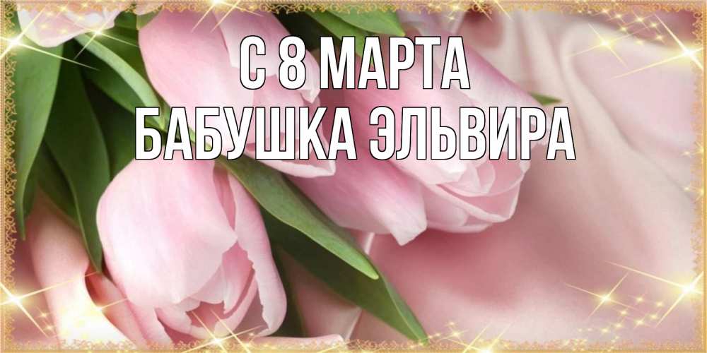 Открытка на каждый день с именем, Бабушка-Эльвира С 8 марта поздравления с международным женским днем Прикольная открытка с пожеланием онлайн скачать бесплатно 