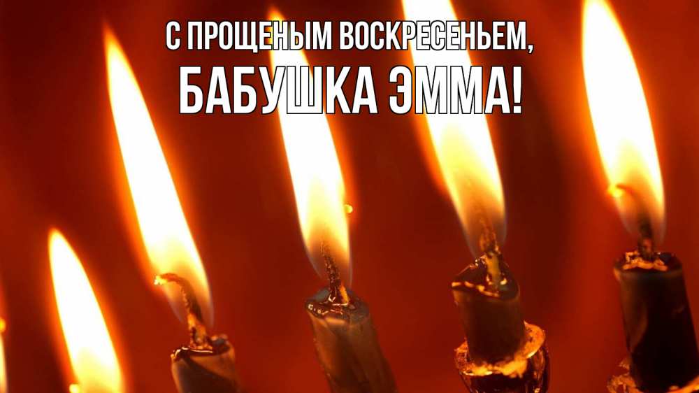 Открытка на каждый день с именем, Бабушка-Эмма С прощеным воскресеньем свечи Прикольная открытка с пожеланием онлайн скачать бесплатно 