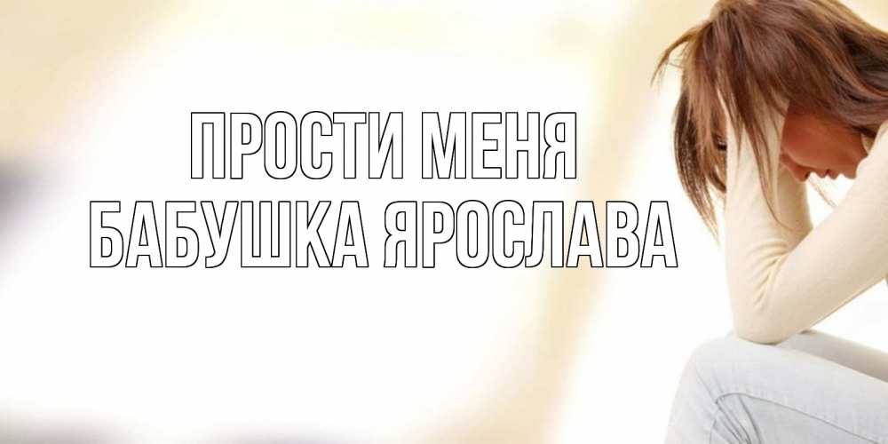 Открытка на каждый день с именем, Бабушка-Ярослава Прости меня прости меня с девушкой Прикольная открытка с пожеланием онлайн скачать бесплатно 