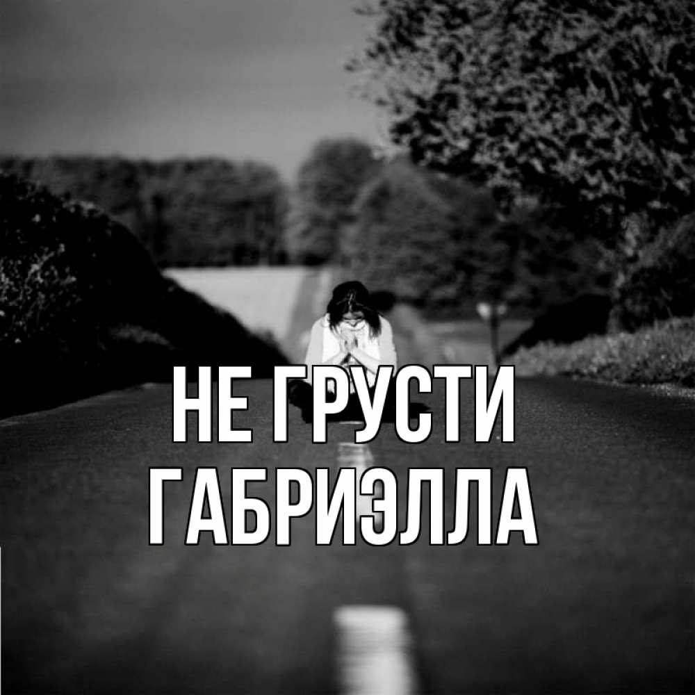 Открытка на каждый день с именем, Габриэлла Не грусти девушка сидит на асфальте Прикольная открытка с пожеланием онлайн скачать бесплатно 