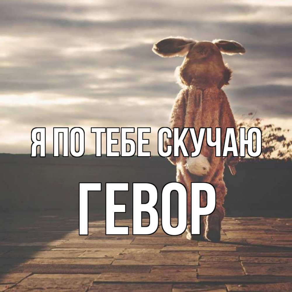 Открытка на каждый день с именем, Гевор Я по тебе скучаю даже в костюме зайца Прикольная открытка с пожеланием онлайн скачать бесплатно 