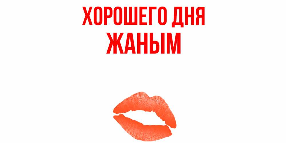 Открытка на каждый день с именем, Жаным Хорошего дня удачного дня с поцелуем Прикольная открытка с пожеланием онлайн скачать бесплатно 