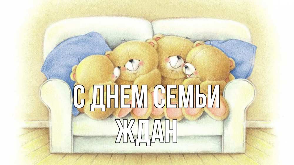 Открытка на каждый день с именем, Ждан С днем семьи с днем семьи Прикольная открытка с пожеланием онлайн скачать бесплатно 