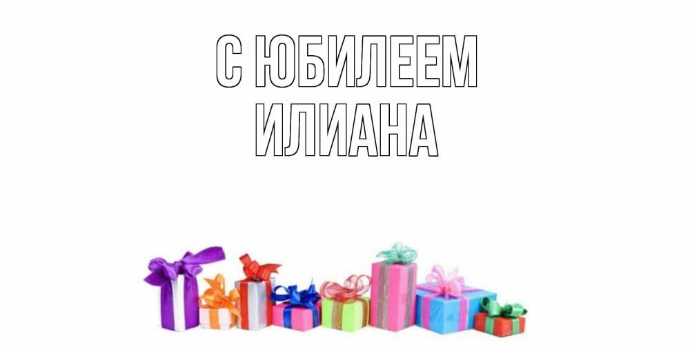 Открытка на каждый день с именем, Илиана С юбилеем Коробка, Прикольная открытка с пожеланием онлайн скачать бесплатно 