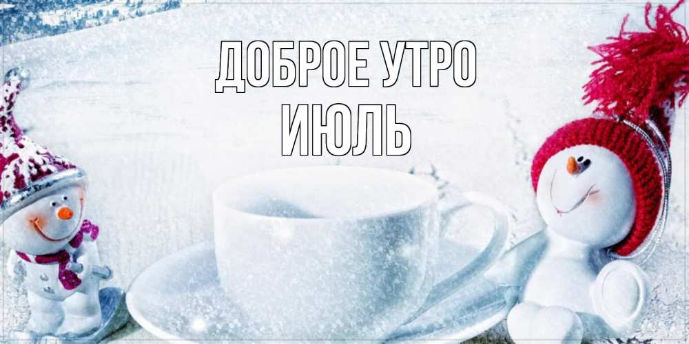 Открытка на каждый день с именем, Июль Доброе утро чаша замерзшая Прикольная открытка с пожеланием онлайн скачать бесплатно 