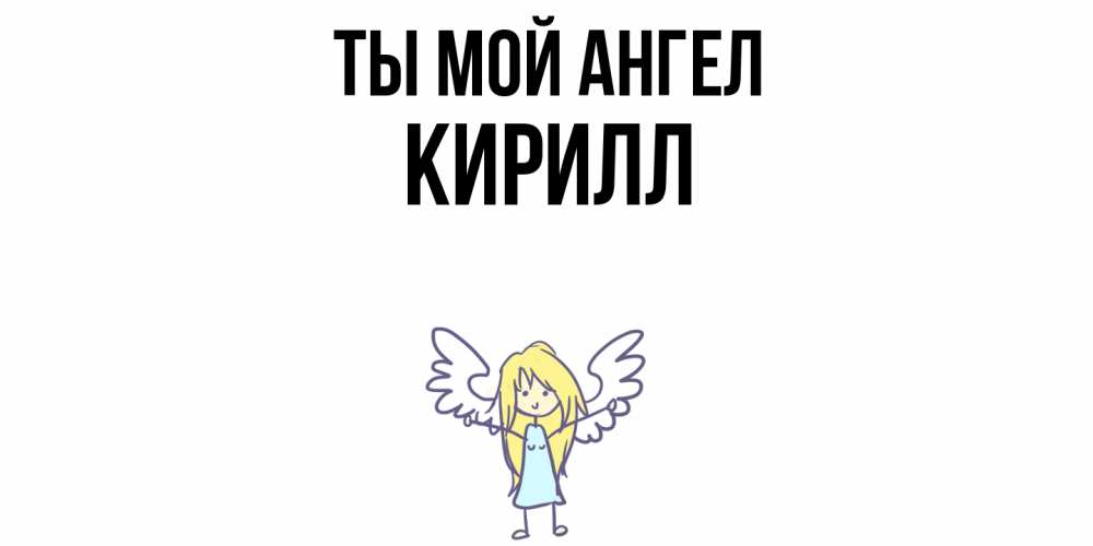 Открытка на каждый день с именем, Кирилл Ты мой ангел ангел Прикольная открытка с пожеланием онлайн скачать бесплатно 