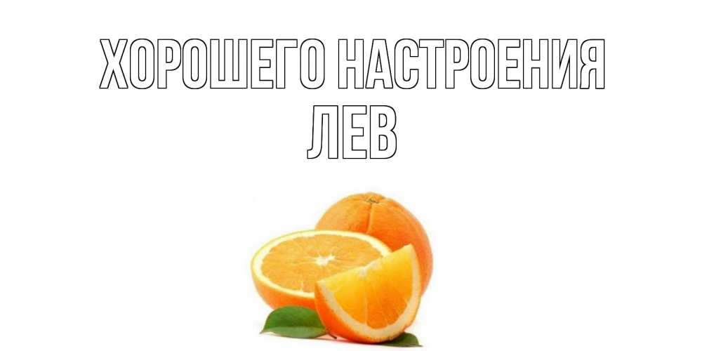 Открытка на каждый день с именем, Лев Хорошего настроения мандарин Прикольная открытка с пожеланием онлайн скачать бесплатно 