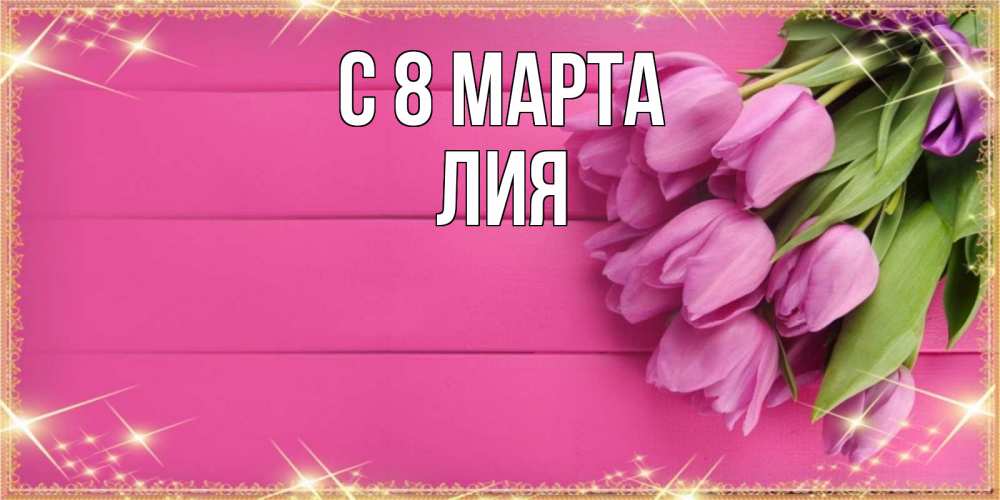 Открытка на каждый день с именем, Лия С 8 МАРТА открытка для фотошопа с подписью Прикольная открытка с пожеланием онлайн скачать бесплатно 