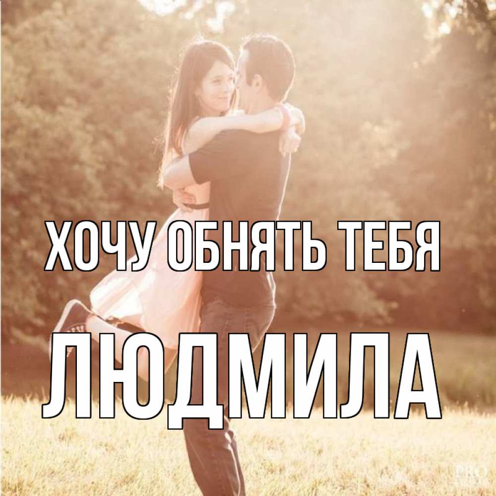 Открытка на каждый день с именем, Людмила Хочу обнять тебя парень и девушка фото под фильтром Прикольная открытка с пожеланием онлайн скачать бесплатно 