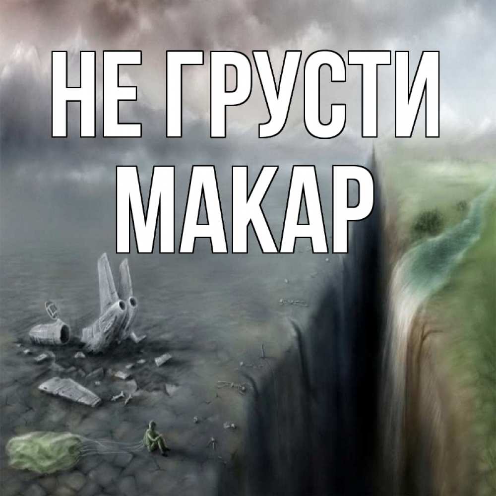 Открытка на каждый день с именем, Макар Не грусти все спаслись. Прикольная открытка с пожеланием онлайн скачать бесплатно 