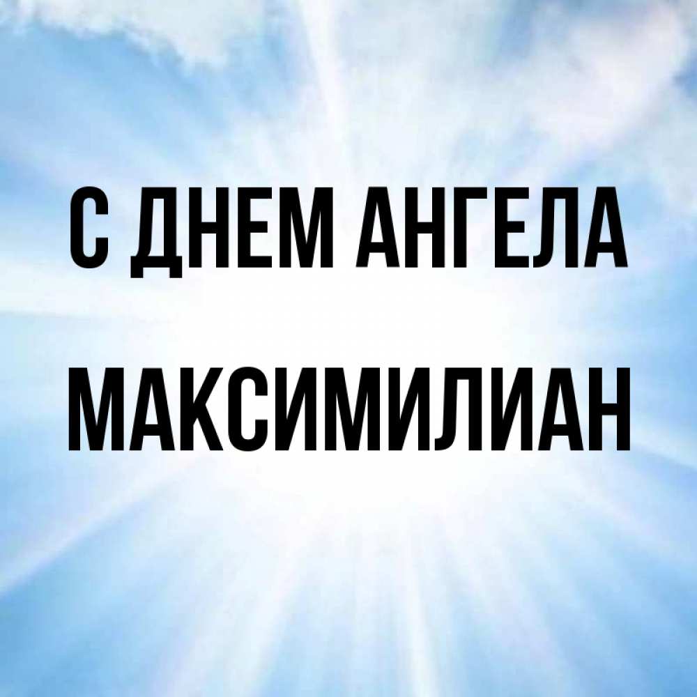 Открытка на каждый день с именем, Максимилиан С днем ангела свет небесный Прикольная открытка с пожеланием онлайн скачать бесплатно 