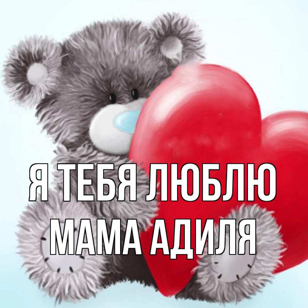 Открытка на каждый день с именем, Мама-Адиля Я тебя люблю медвежуся Прикольная открытка с пожеланием онлайн скачать бесплатно 