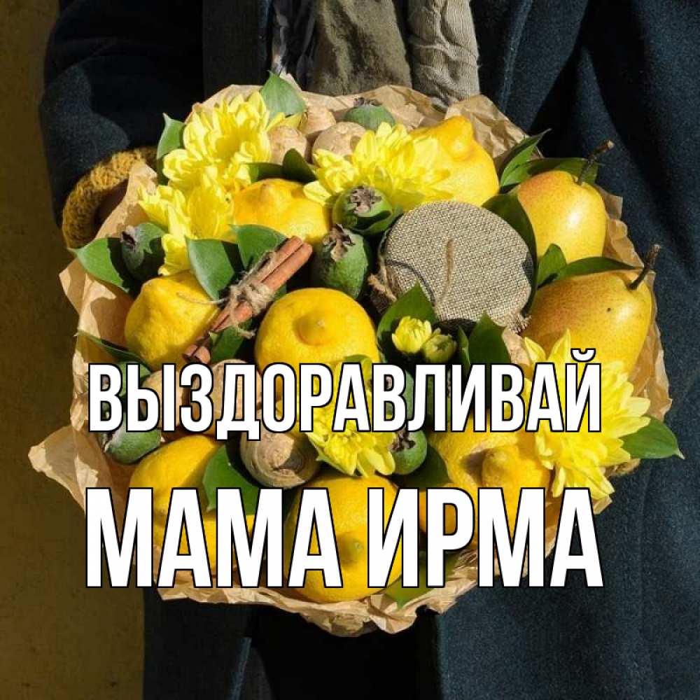 Открытка на каждый день с именем, Мама-Ирма Выздоравливай букет витаминов Прикольная открытка с пожеланием онлайн скачать бесплатно 