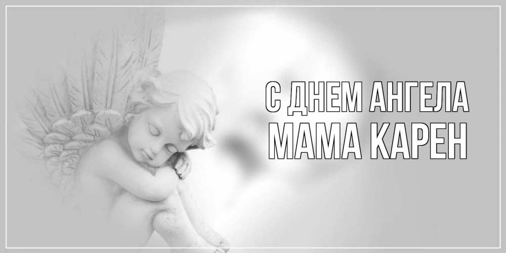Открытка на каждый день с именем, Мама-Карен С днем ангела ангелочек, день ангела Прикольная открытка с пожеланием онлайн скачать бесплатно 