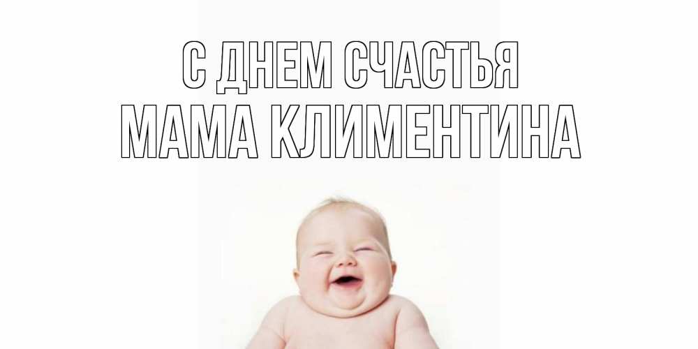 Открытка на каждый день с именем, Мама-Климентина С днем счастья ребенок Прикольная открытка с пожеланием онлайн скачать бесплатно 