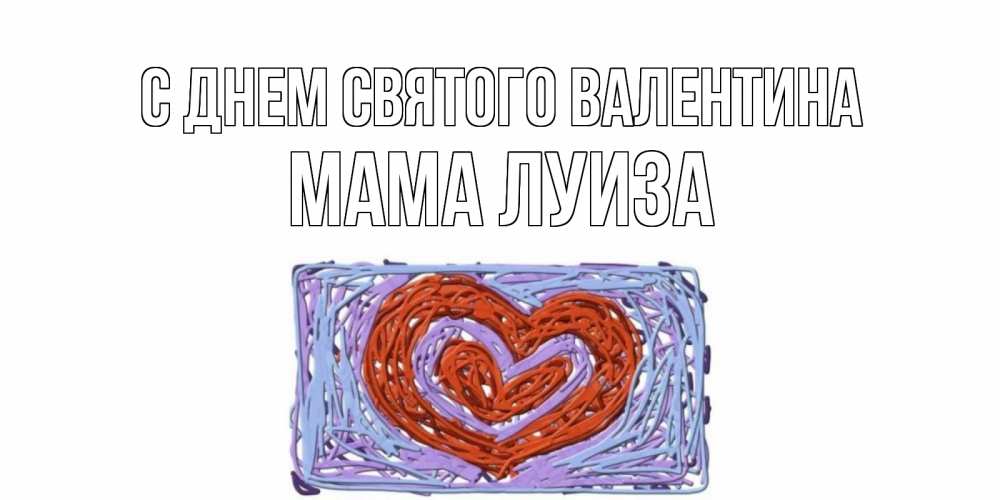 Открытка на каждый день с именем, Мама-Луиза С днем Святого Валентина красное сердечко для валентинки Прикольная открытка с пожеланием онлайн скачать бесплатно 