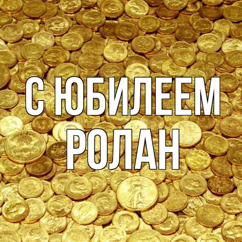 Открытка на каждый день с именем, Ролан С юбилеем с пожеланием разбогатеть Прикольная открытка с пожеланием онлайн скачать бесплатно 