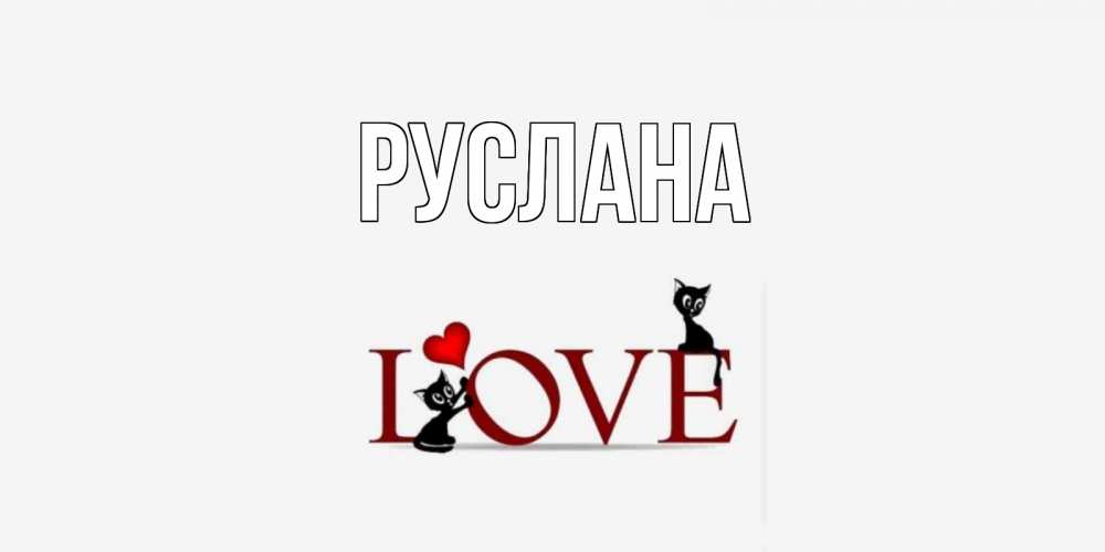Открытка на каждый день с именем, Руслана Главная любовь, коты Прикольная открытка с пожеланием онлайн скачать бесплатно 