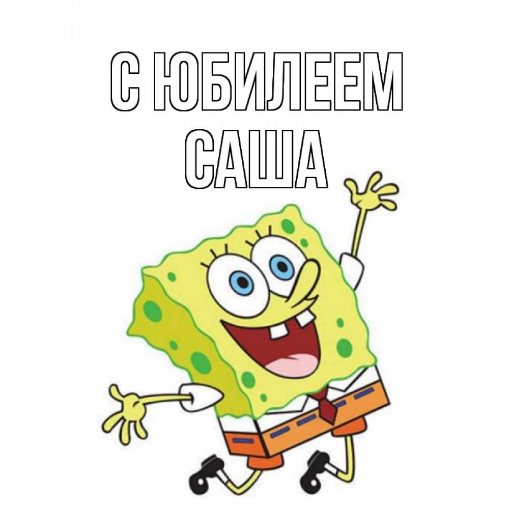 Открытка на каждый день с именем, Саша С юбилеем губка боб Прикольная открытка с пожеланием онлайн скачать бесплатно 