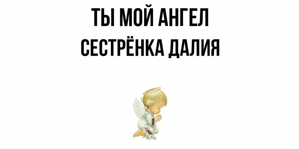 Открытка на каждый день с именем, Сестрёнка-Далия Ты мой ангел ангел Прикольная открытка с пожеланием онлайн скачать бесплатно 