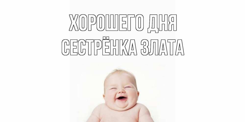 Открытка на каждый день с именем, Сестрёнка-Злата Хорошего дня открытка для поднятия настроения Прикольная открытка с пожеланием онлайн скачать бесплатно 