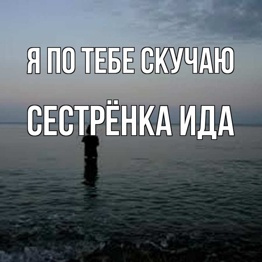 Открытка на каждый день с именем, Сестрёнка-Ида Я по тебе скучаю скука Прикольная открытка с пожеланием онлайн скачать бесплатно 