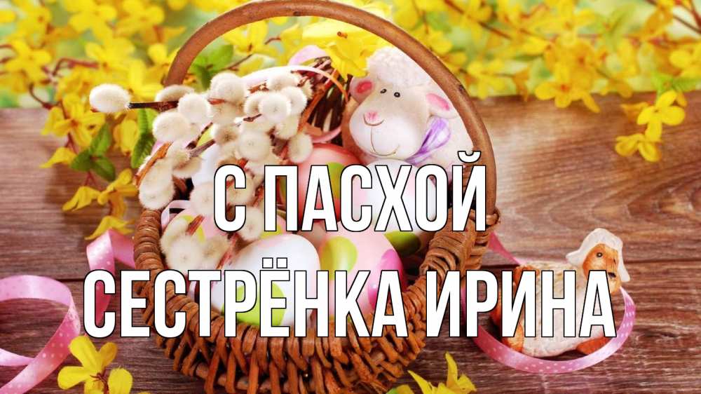 Открытка на каждый день с именем, Сестрёнка-Ирина С пасхой пасха Прикольная открытка с пожеланием онлайн скачать бесплатно 