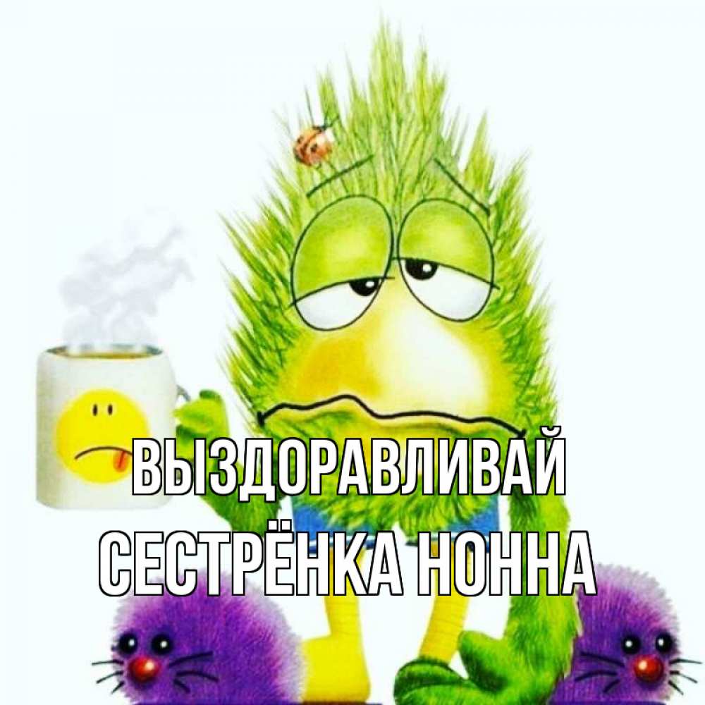 Открытка на каждый день с именем, Сестрёнка-Нонна Выздоравливай я болею Прикольная открытка с пожеланием онлайн скачать бесплатно 