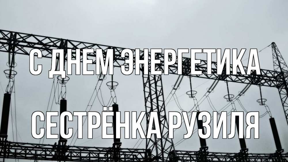 Открытка на каждый день с именем, Сестрёнка-Рузиля С днем энергетика энергетика Прикольная открытка с пожеланием онлайн скачать бесплатно 