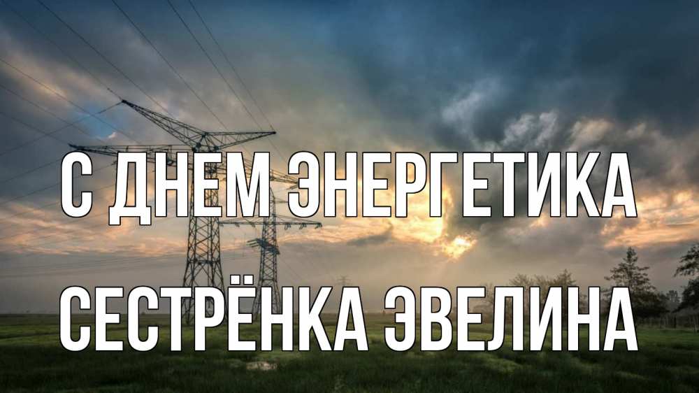 Открытка на каждый день с именем, Сестрёнка-Эвелина С днем энергетика облака столбы линия Прикольная открытка с пожеланием онлайн скачать бесплатно 