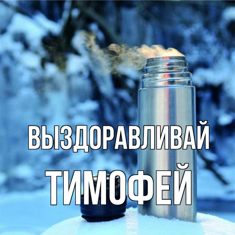 Открытка на каждый день с именем, Тимофей Выздоравливай лечитесь не болейте Прикольная открытка с пожеланием онлайн скачать бесплатно 