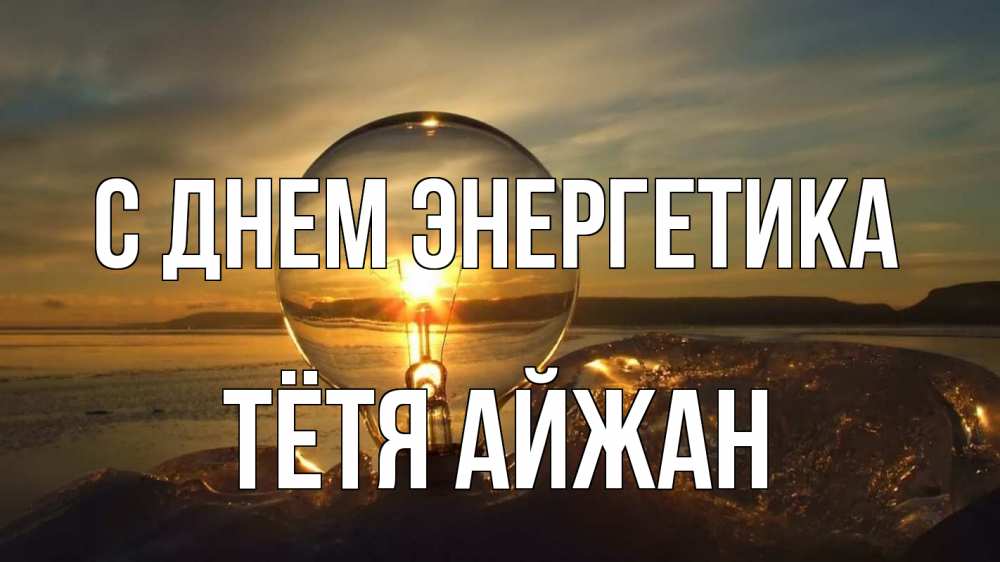 Открытка на каждый день с именем, Тётя-Айжан С днем энергетика лампа Прикольная открытка с пожеланием онлайн скачать бесплатно 