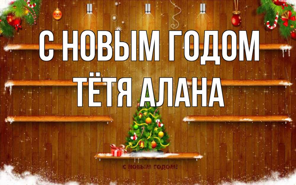 Открытка на каждый день с именем, Тётя-Алана С новым годом с новым годом Прикольная открытка с пожеланием онлайн скачать бесплатно 