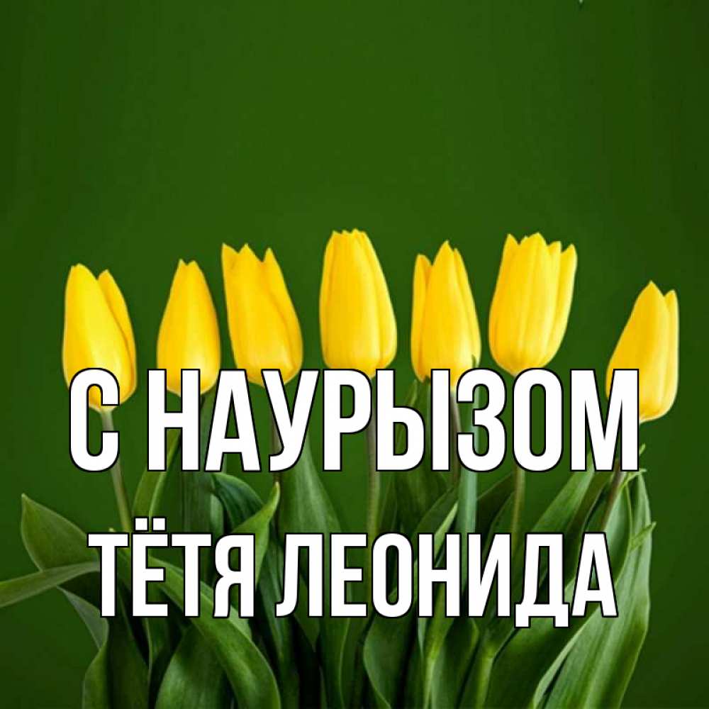 Открытка на каждый день с именем, Тётя-Леонида С наурызом желтого цвета 3 Прикольная открытка с пожеланием онлайн скачать бесплатно 