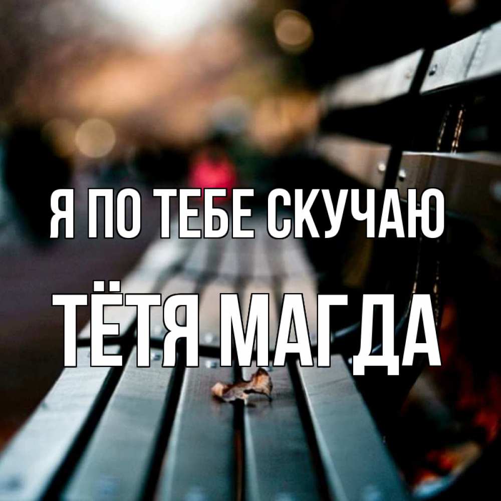 Открытка на каждый день с именем, Тётя-Магда Я по тебе скучаю приходи скорее Прикольная открытка с пожеланием онлайн скачать бесплатно 